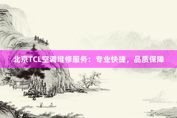 北京TCL空调维修服务：专业快捷，品质保障